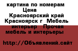 картина по номерам › Цена ­ 450 - Красноярский край, Красноярск г. Мебель, интерьер » Прочая мебель и интерьеры   